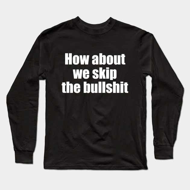 How about we skip the bullshit Long Sleeve T-Shirt by EpicEndeavours